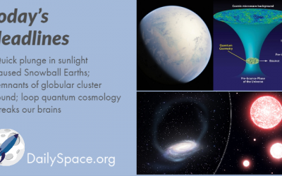 Quick plunge in sunlight caused Snowball Earths; remnants of globular cluster found; loop quantum cosmology breaks our brains